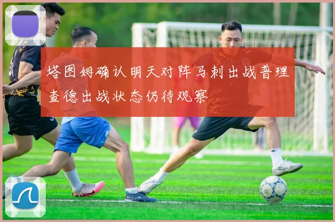 塔图姆确认明天对阵马刺出战普理查德出战状态仍待观察