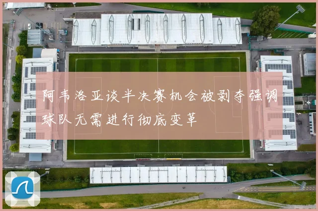 阿韦洛亚谈半决赛机会被剥夺强调球队无需进行彻底变革