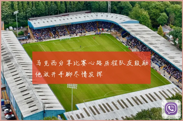 马克西分享比赛心路历程队友鼓励他放开手脚尽情发挥
