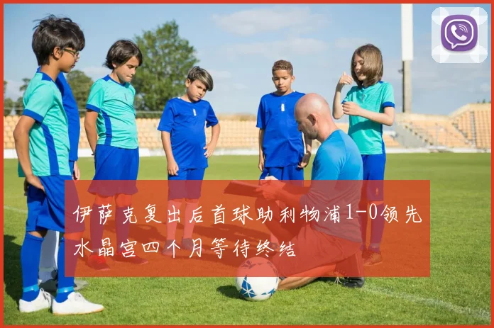 伊萨克复出后首球助利物浦1-0领先水晶宫四个月等待终结